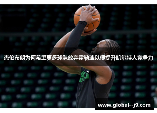 杰伦布朗为何希望更多球队放弃霍勒迪以便提升凯尔特人竞争力