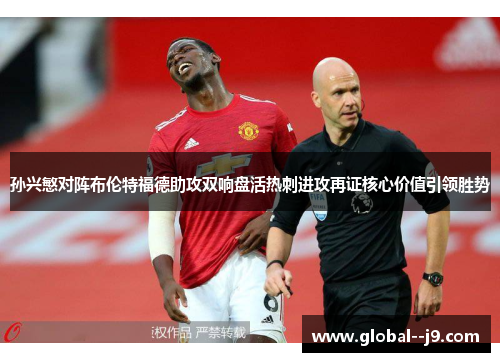 孙兴慜对阵布伦特福德助攻双响盘活热刺进攻再证核心价值引领胜势