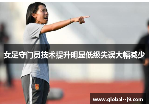 女足守门员技术提升明显低级失误大幅减少